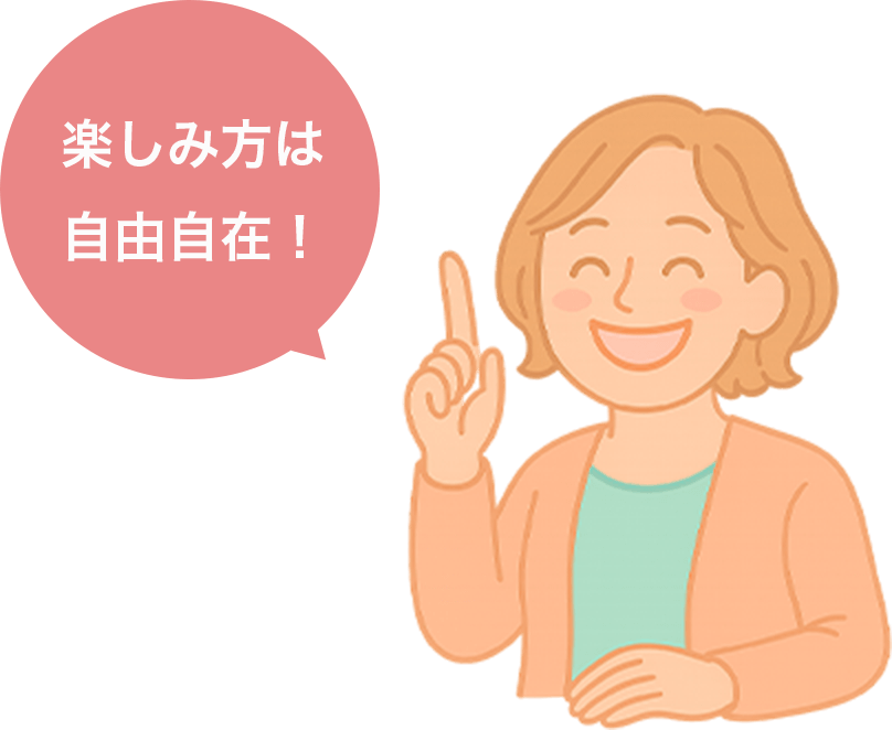 楽しみ方は自由自在！